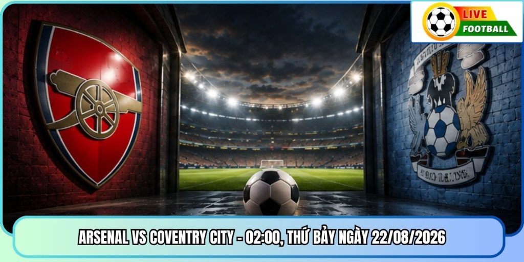 Arsenal Vs Coventry City - 02:00, Thứ Bảy Ngày 22/08/2026