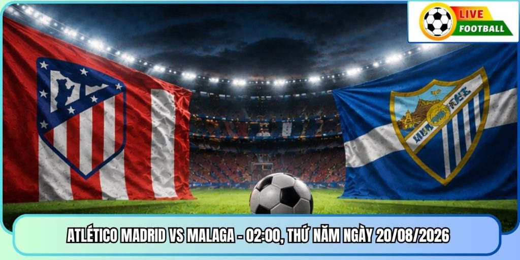 Atlético Madrid vs Malaga - 02:00, Thứ Năm ngày 20/08/2026