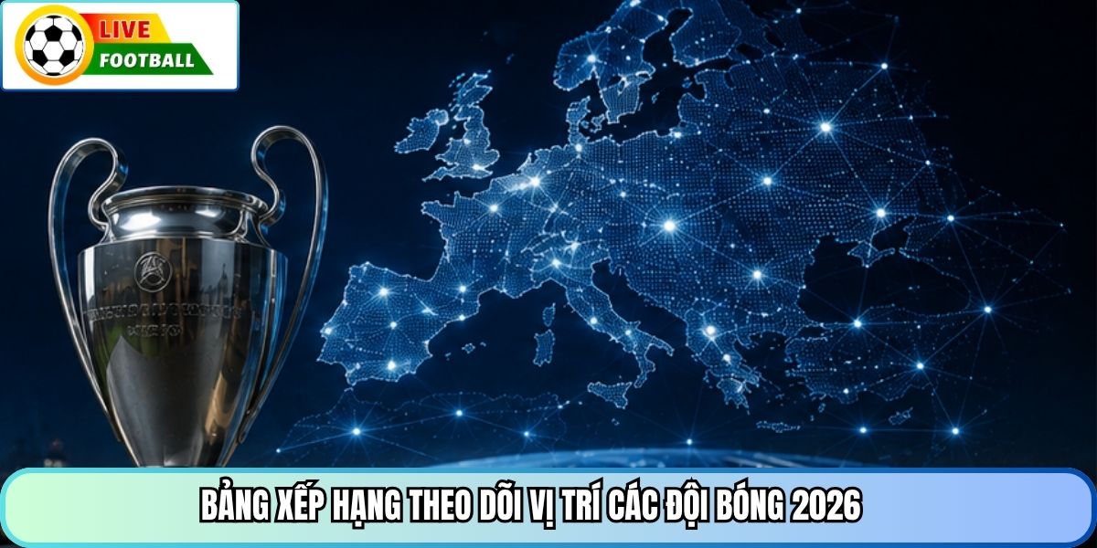 Bảng xếp hạng theo dõi vị trí các đội bóng 2026