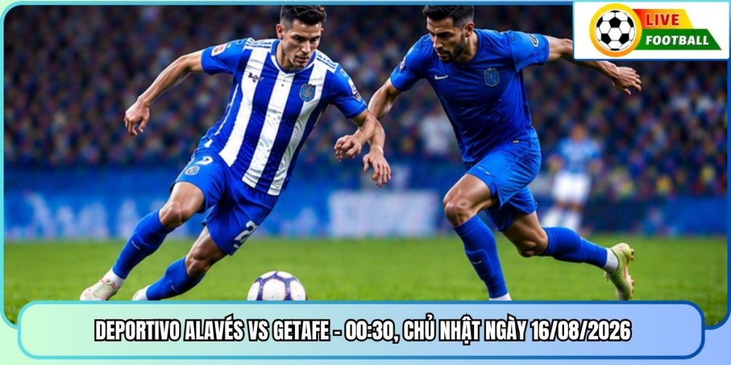 Deportivo Alavés vs Getafe - 00:30, Chủ Nhật Ngày 16/08/2026