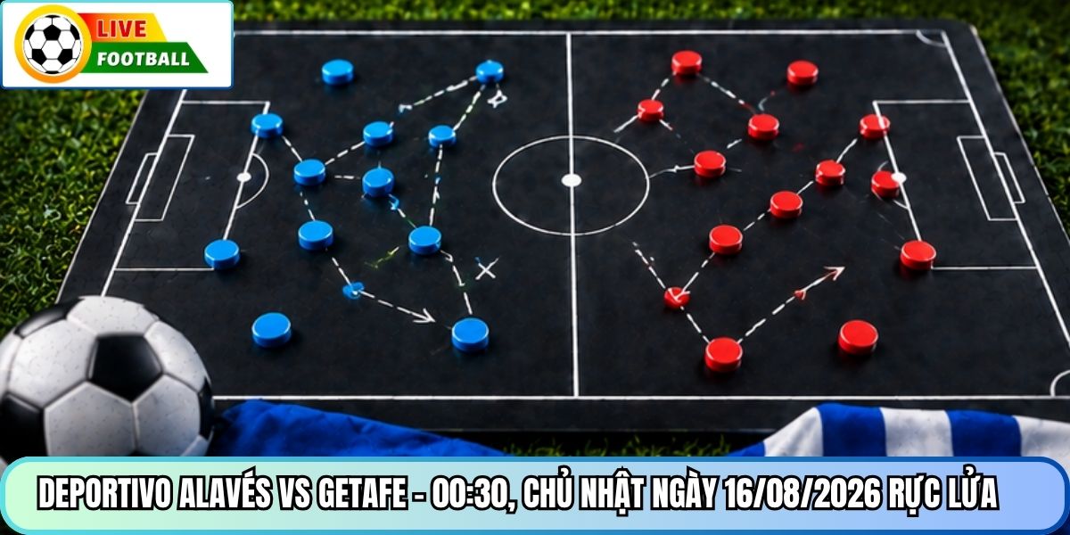 Deportivo Alavés vs Getafe - 00:30, Chủ Nhật ngày 16/08/2026 rực lửa