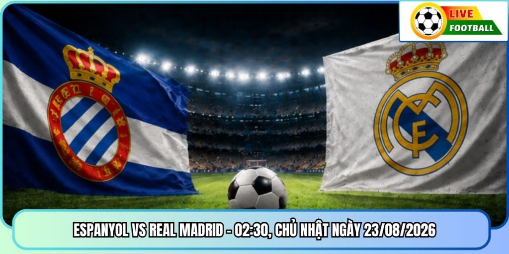 Espanyol vs Real Madrid - 02:30, Chủ Nhật ngày 23/08/2026