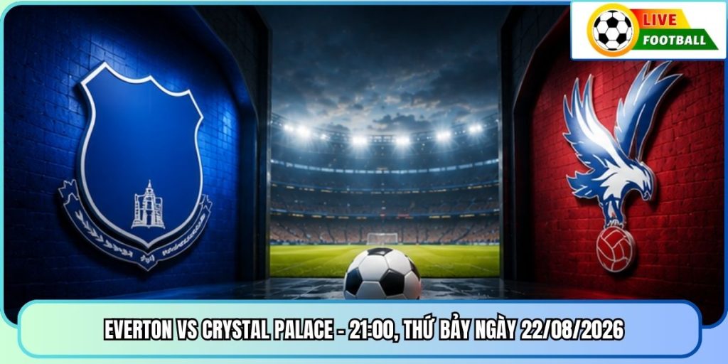 Everton Vs Crystal Palace - 21:00, Thứ Bảy Ngày 22/08/2026