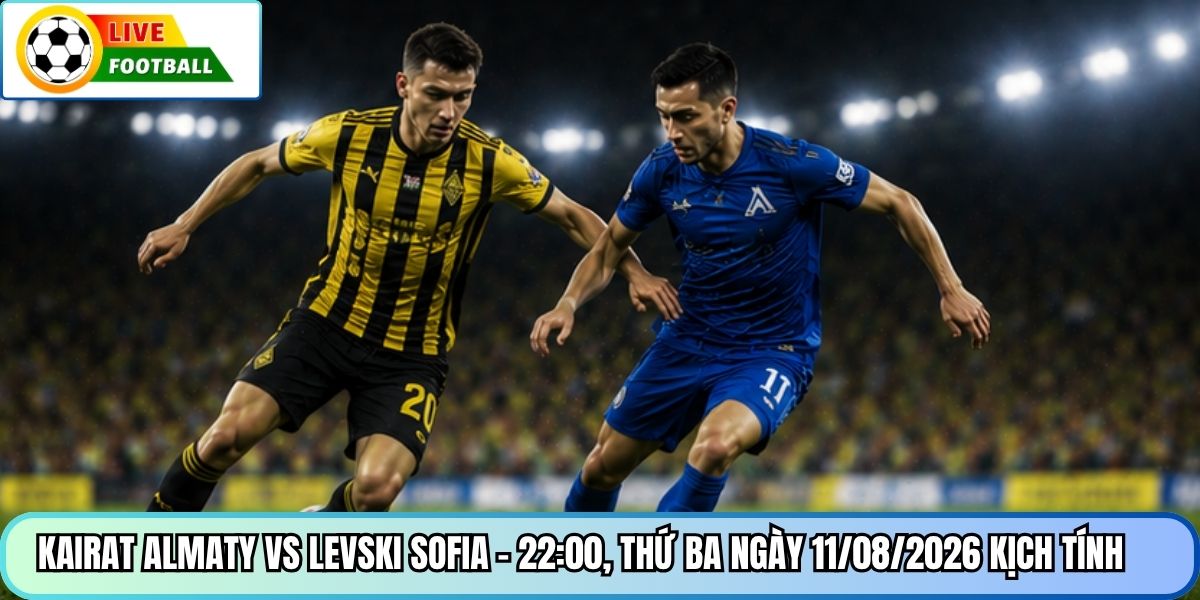 Kairat Almaty vs Levski Sofia - 22:00, thứ ba ngày 11/08/2026 kịch tính
