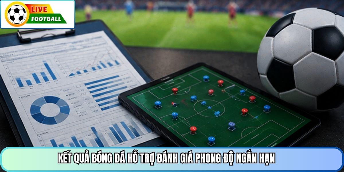 Kết quả bóng đá hỗ trợ đánh giá phong độ ngắn hạn