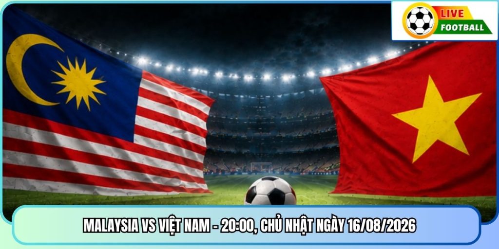 Malaysia vs Việt Nam - 20:00, Chủ Nhật ngày 16/08/2026