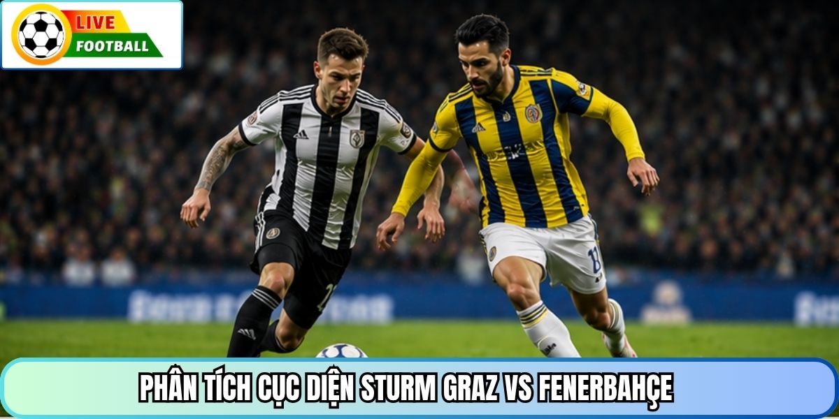 Phân tích cục diện Sturm Graz vs Fenerbahçe
