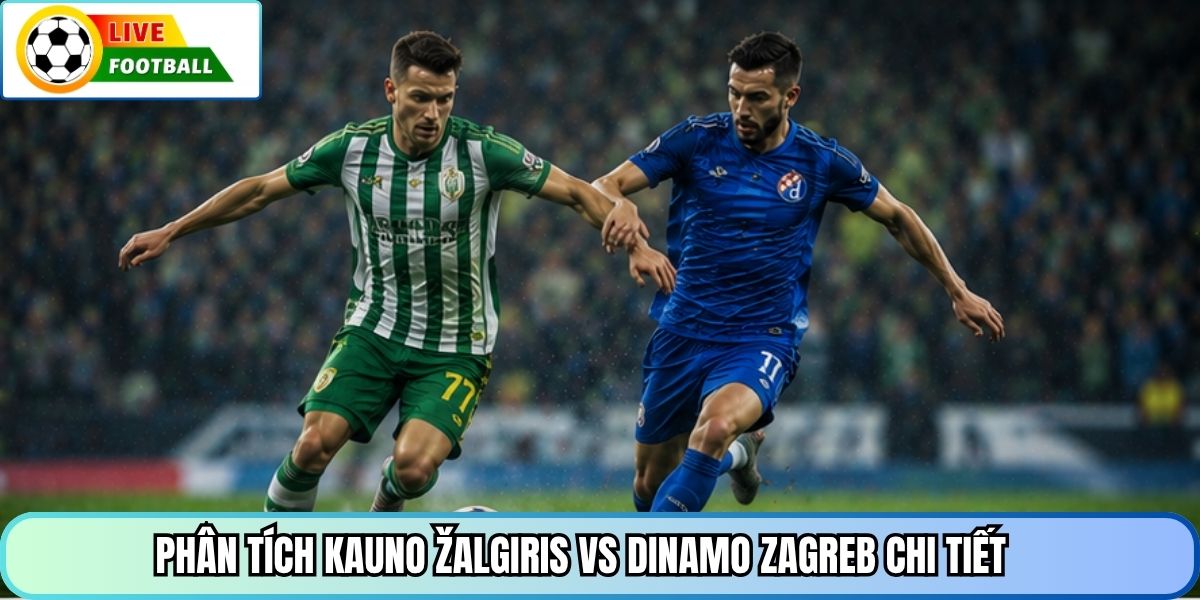 Phân tích Kauno Žalgiris vs Dinamo Zagreb chi tiết