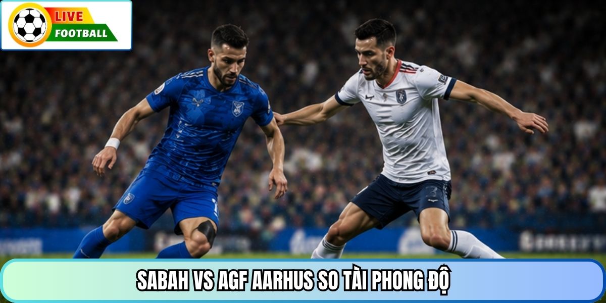 Sabah vs AGF Aarhus so tài phong độ