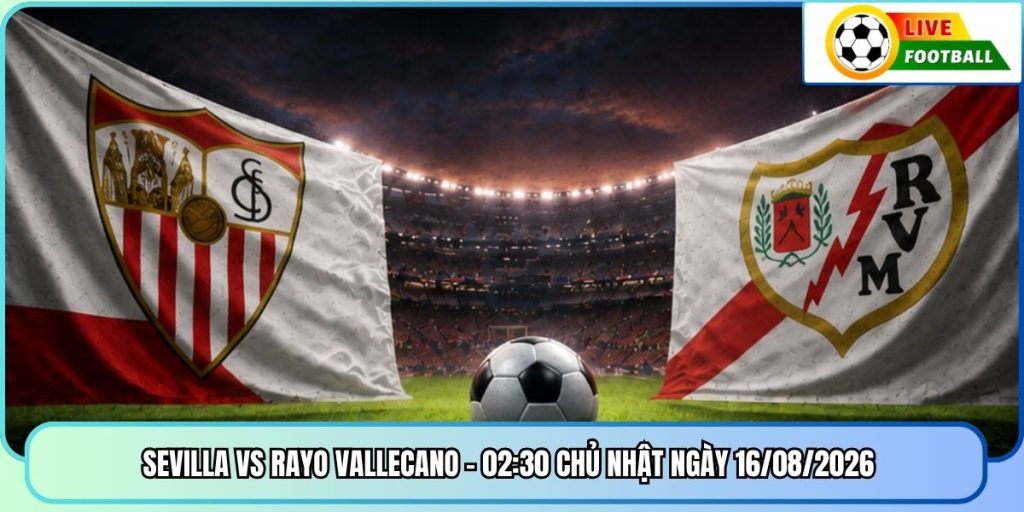 Sevilla vs Rayo Vallecano - 02:30 Chủ Nhật ngày 16/08/2026