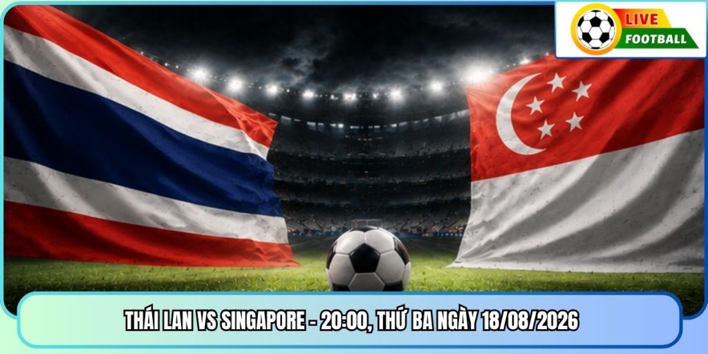 Thái Lan vs Singapore - 20:00, Thứ Ba ngày 18/08/2026