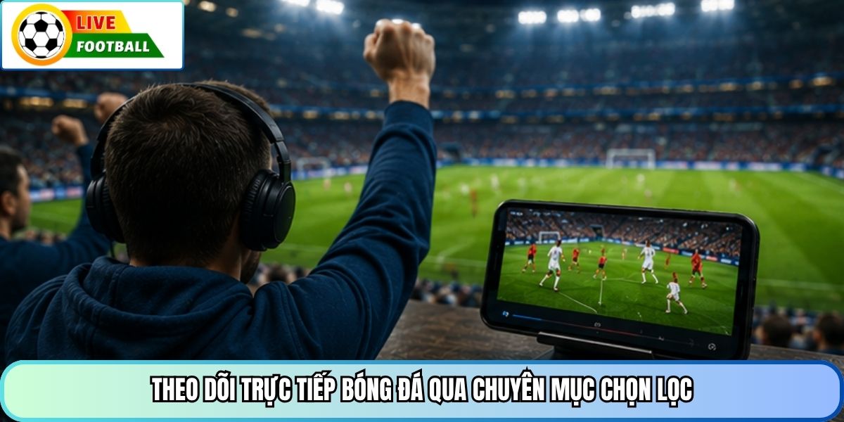 Theo dõi trực tiếp bóng đá qua chuyên mục chọn lọc