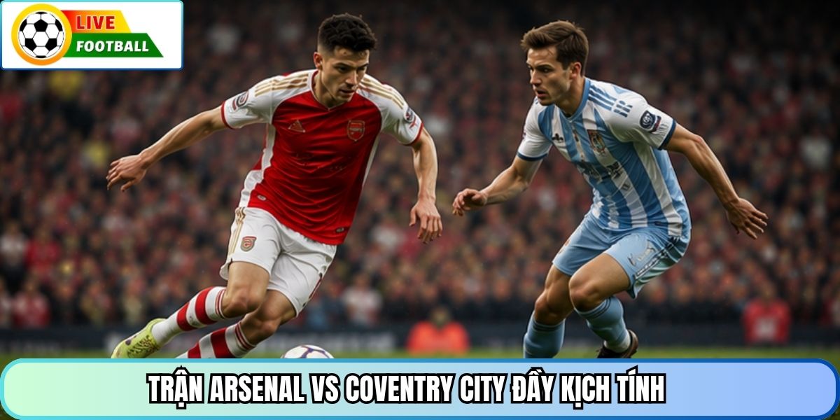 Trận Arsenal vs Coventry City đầy kịch tính