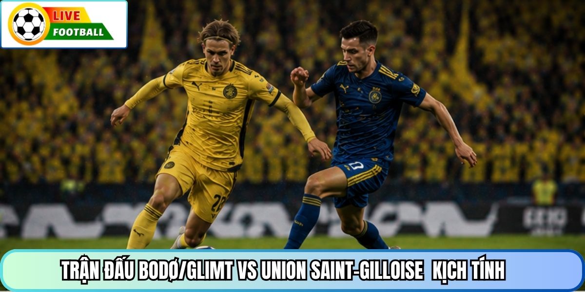 Trận đấu Bodø/Glimt vs Union Saint-Gilloise kịch tính