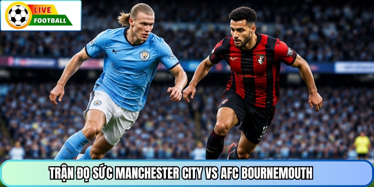 Trận đọ sức Manchester City vs AFC Bournemouth