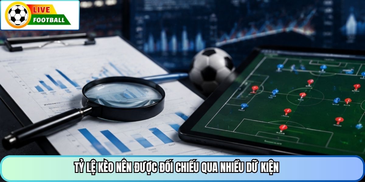 Tỷ lệ kèo nên được đối chiếu qua nhiều dữ kiện