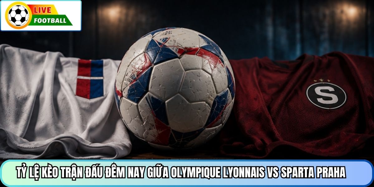 Tỷ lệ kèo trận đấu đêm nay giữa Olympique Lyonnais vs Sparta Praha